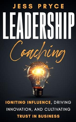 Leadership Coaching: Igniting Influence, Driving Innovation, and Cultivating Trust in Business (Leadership Coaching by Jess Pryce Book 1)