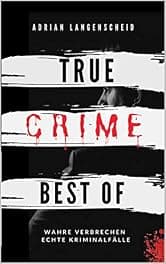 True Crime Best of Wahre Verbrechen – Echte Kriminalfälle: Ein erschütterndes Portrait menschlicher Abgründe. (True Crime International) (German Edition)