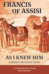 Francis of Assisi As I Knew Him: A Friar's Recollections