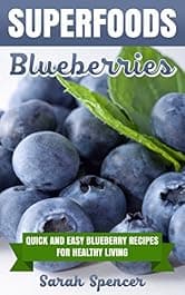 SUPERFOODS: Blueberries: Quick and Easy Blueberry Recipes for Healthy Living