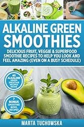 Alkaline Green Smoothies: Delicious Fruit, Veggie & Superfood Smoothie Recipes to Help You Look and Feel Amazing (even on a busy schedule) (Alkaline Lifestyle Book 5)
