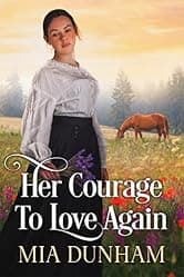 Her Courage To Love Again: A Historical Western Romance Novel (Love and Valor on the Frontier)
