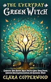 The Everyday Green Witch: Enhancing Your Natural Magic Practice Using Trees, Plants, Essential Oils, Crystals, Candles, and Elemental Forces (Living With Magic)