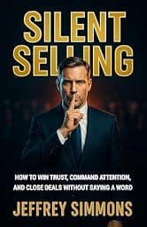 Silent Selling: HOW TO WIN TRUST, COMMAND ATTENTION, AND CLOSE DEALS WITHOUT SAYING A WORD