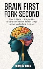 Brain First, Fork Second: A Practical Guide to Using Nutrition for Better Mental Health, Balanced Energy, and Everyday Emotional Resilience (Healing the Unseen Wounds Book 3)