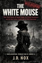 THE WHITE MOUSE: The True Story of Nancy Wake, the French Resistance, and the Most Lethal Female Spy of WWII Espionage. (Declassified: World War II Book 2)