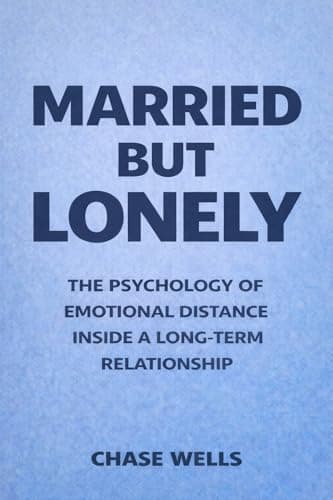 Married But Lonely: The Psychology of Emotional Distance Inside a Long-Term Relationship (The Psychology of Men Series)